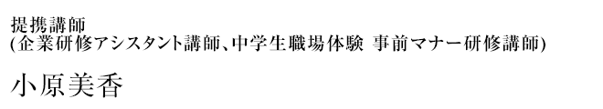 提携講師　(企業研修アシスタント講師、中学生職場体験 事前マナー研修講師) 小原美香